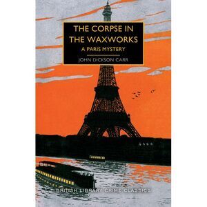 The Corpse in the Waxworks: A Paris Mystery -- John Dickson Carr